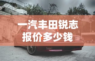 一汽丰田锐志报价多少钱  第1张