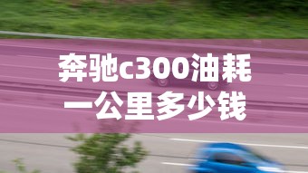 奔驰c300油耗一公里多少钱  第1张