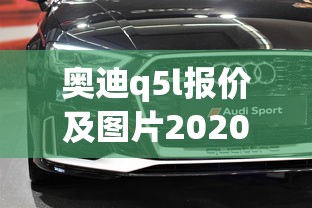 奥迪q5l报价及图片2020款价格  第1张