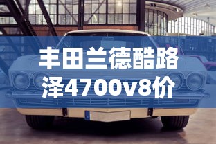 丰田兰德酷路泽4700v8价格  第1张
