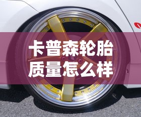 卡普森轮胎质量怎么样  第1张
