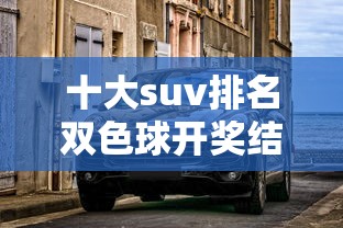 十大suv排名双色球开奖结果  第1张