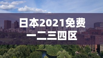 日本2021免费一二三四区  第1张