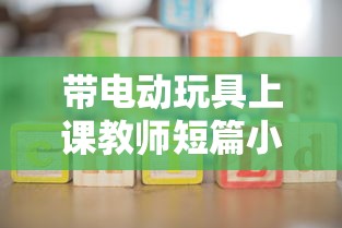 带电动玩具上课教师短篇小说  第1张