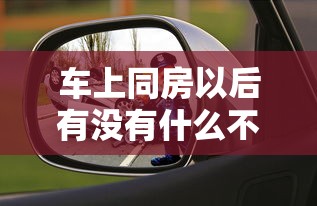 车上同房以后有没有什么不好  第1张