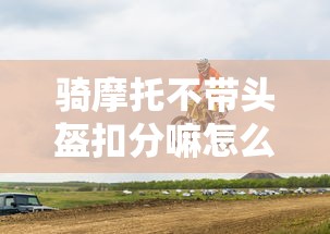 骑摩托不带头盔扣分嘛怎么处理  第1张
