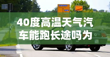 40度高温天气汽车能跑长途吗为什么  第1张