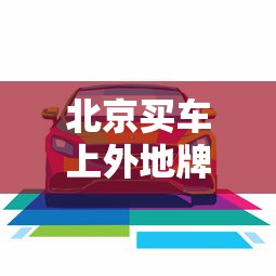 北京买车上外地牌照流程  第1张
