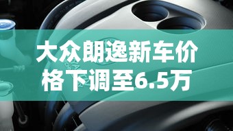 大众朗逸新车价格下调至6.5万起步  第1张