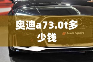 奥迪a73.0t多少钱  第1张