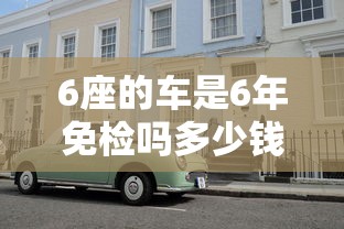 6座的车是6年免检吗多少钱  第1张