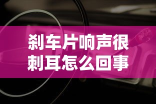 刹车片响声很刺耳怎么回事  第1张