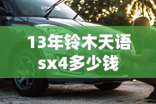 13年铃木天语sx4多少钱  第1张