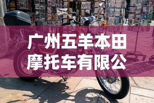 广州五羊本田摩托车有限公司  第1张