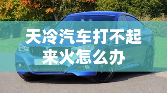 天冷汽车打不起来火怎么办  第1张