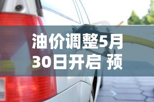 油价调整5月30日开启 预计将上涨的原因  第1张