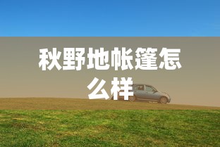秋野地帐篷怎么样  第1张