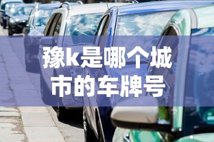 豫k是哪个城市的车牌号  第1张