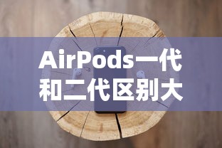 AirPods一代和二代区别大吗  第1张