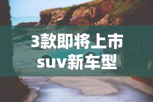 3款即将上市suv新车型  第1张