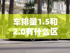 车排量1.5和2.0有什么区别  第1张