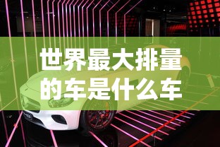 世界最大排量的车是什么车  第1张