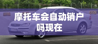 摩托车会自动销户吗现在  第1张