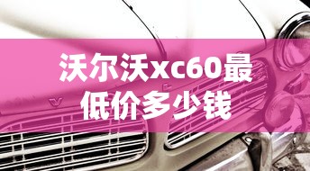 沃尔沃xc60最低价多少钱  第1张