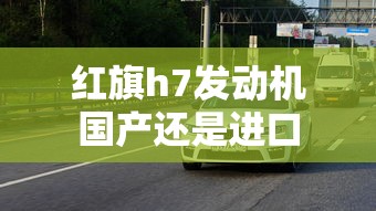 红旗h7发动机国产还是进口  第1张