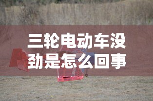 三轮电动车没劲是怎么回事  第1张