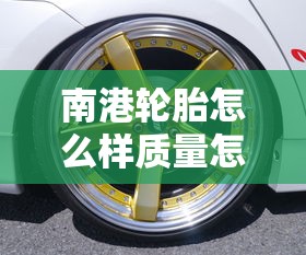 南港轮胎怎么样质量怎么样  第1张