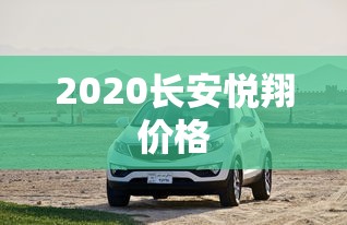 2020长安悦翔价格  第1张