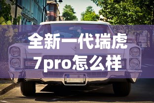 全新一代瑞虎7pro怎么样  第1张