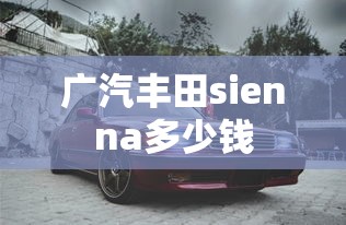 广汽丰田sienna多少钱  第1张