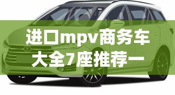 进口mpv商务车大全7座推荐一下  第1张