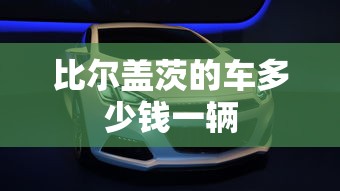 比尔盖茨的车多少钱一辆  第1张
