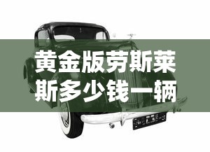 黄金版劳斯莱斯多少钱一辆  第1张