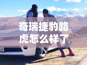 奇瑞捷豹路虎怎么样了  第1张