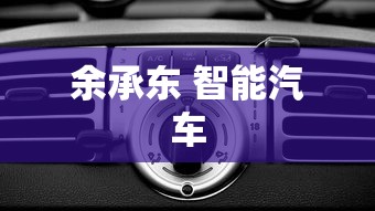 余承东 智能汽车  第1张