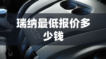 瑞纳最低报价多少钱  第1张