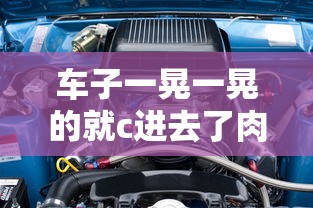 车子一晃一晃的就c进去了肉TXT  第1张