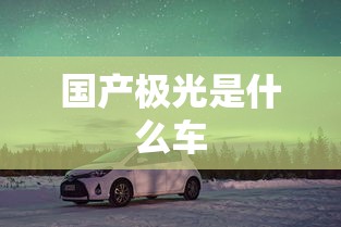 国产极光是什么车  第1张