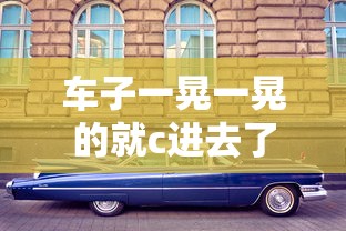 车子一晃一晃的就c进去了肉TXT  第1张