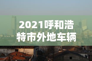 2021呼和浩特市外地车辆让进不  第1张