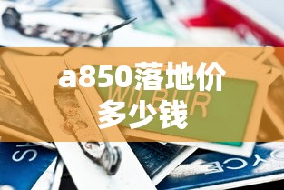 a850落地价多少钱  第1张