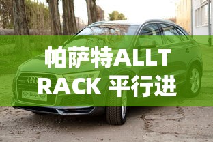 帕萨特ALLTRACK 平行进口  第1张