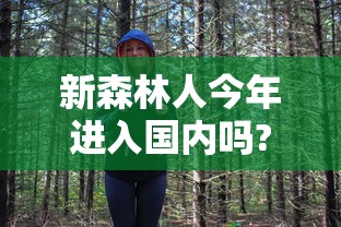 新森林人今年进入国内吗?  第1张