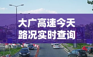 大广高速今天路况实时查询最新  第1张