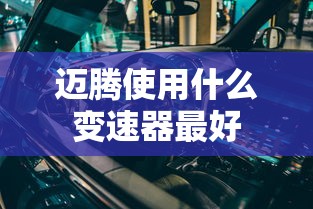 迈腾使用什么变速器最好  第1张