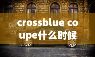 crossblue coupe什么时候上市  第1张